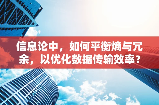 信息论中，如何平衡熵与冗余，以优化数据传输效率？