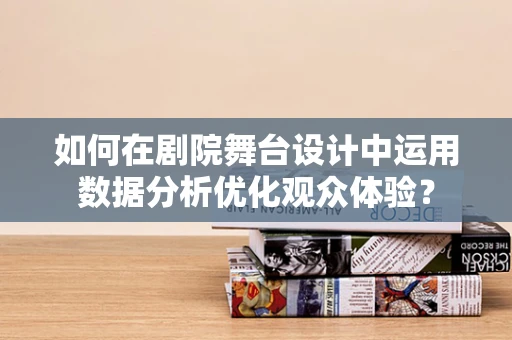 如何在剧院舞台设计中运用数据分析优化观众体验？