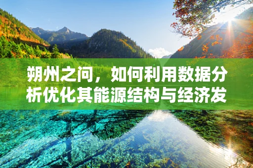 朔州之问，如何利用数据分析优化其能源结构与经济发展？