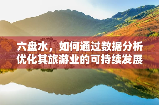六盘水，如何通过数据分析优化其旅游业的可持续发展？