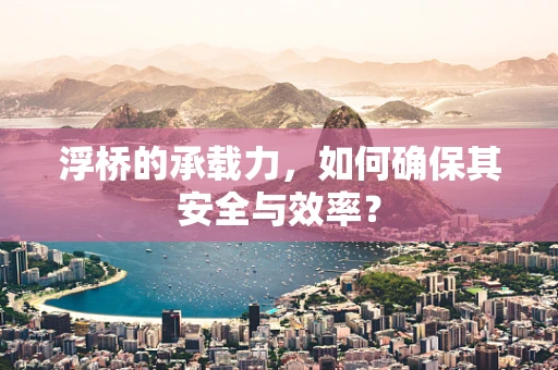浮桥的承载力，如何确保其安全与效率？