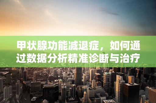 甲状腺功能减退症，如何通过数据分析精准诊断与治疗？