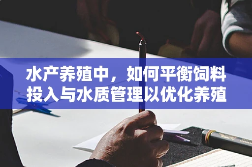 水产养殖中，如何平衡饲料投入与水质管理以优化养殖效益？