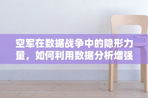 空军在数据战争中的隐形力量，如何利用数据分析增强空中作战效能？