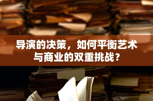 导演的决策，如何平衡艺术与商业的双重挑战？