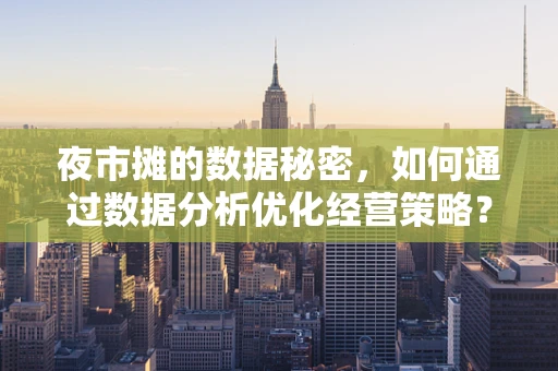 夜市摊的数据秘密，如何通过数据分析优化经营策略？