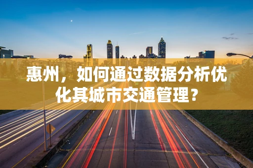 惠州，如何通过数据分析优化其城市交通管理？