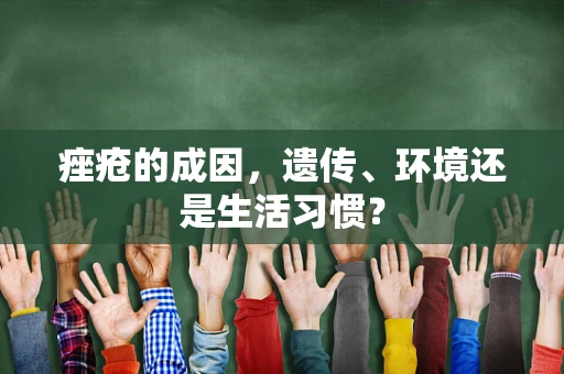 痤疮的成因，遗传、环境还是生活习惯？