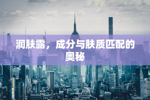 润肤露，成分与肤质匹配的奥秘