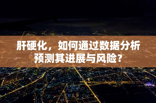 肝硬化，如何通过数据分析预测其进展与风险？