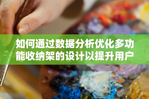 如何通过数据分析优化多功能收纳架的设计以提升用户体验？