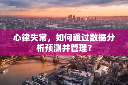 心律失常，如何通过数据分析预测并管理？