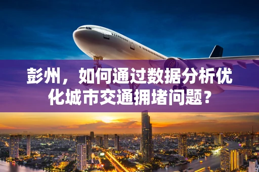 彭州，如何通过数据分析优化城市交通拥堵问题？