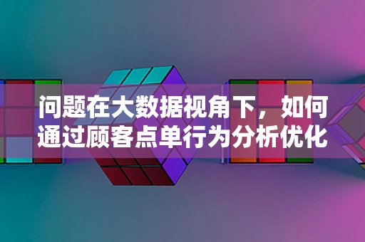 问题在大数据视角下，如何通过顾客点单行为分析优化串串香店的菜品推荐策略？