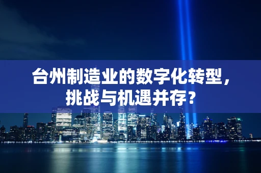 台州制造业的数字化转型，挑战与机遇并存？
