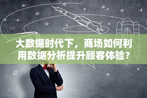大数据时代下，商场如何利用数据分析提升顾客体验？