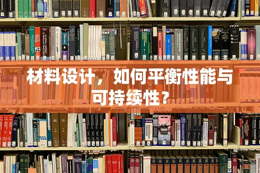 材料设计，如何平衡性能与可持续性？