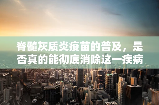 脊髓灰质炎疫苗的普及，是否真的能彻底消除这一疾病？