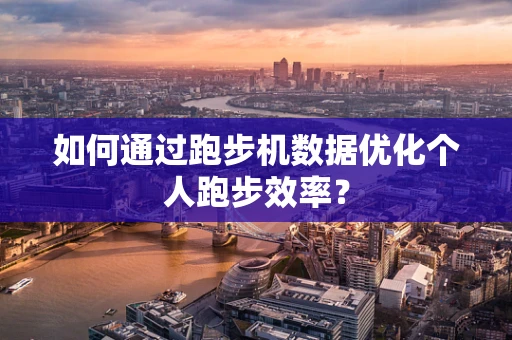 如何通过跑步机数据优化个人跑步效率？