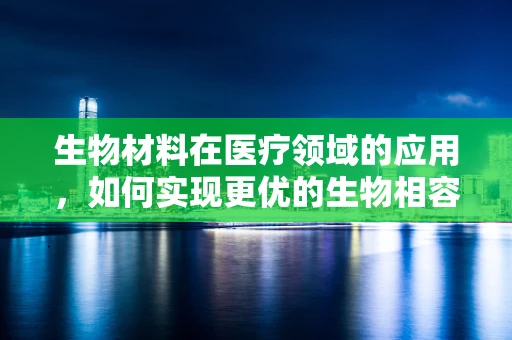 生物材料在医疗领域的应用，如何实现更优的生物相容性？