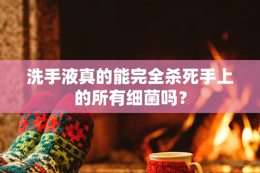洗手液真的能完全杀死手上的所有细菌吗？
