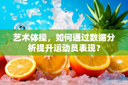 艺术体操，如何通过数据分析提升运动员表现？