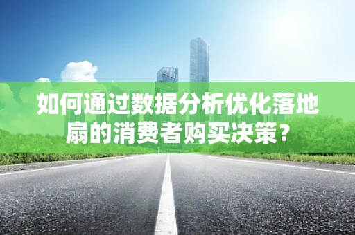 如何通过数据分析优化落地扇的消费者购买决策？