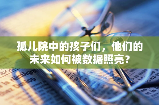 孤儿院中的孩子们，他们的未来如何被数据照亮？