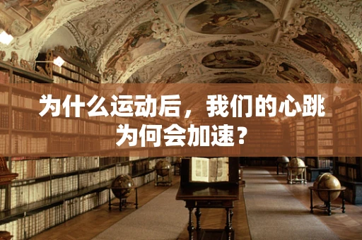 为什么运动后，我们的心跳为何会加速？