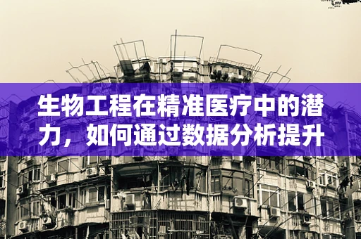 生物工程在精准医疗中的潜力，如何通过数据分析提升个性化治疗？