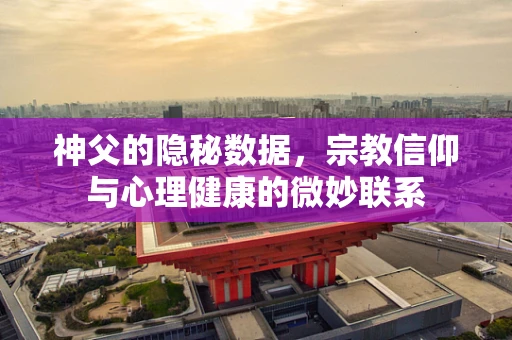 神父的隐秘数据，宗教信仰与心理健康的微妙联系
