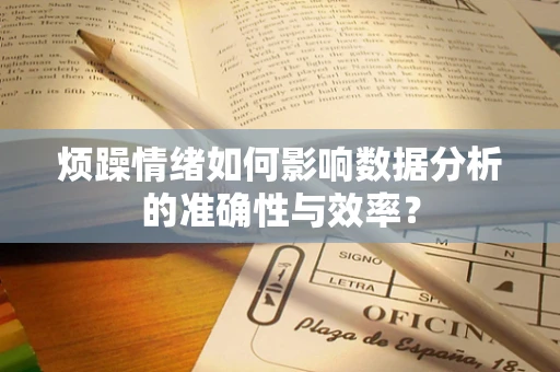 烦躁情绪如何影响数据分析的准确性与效率？