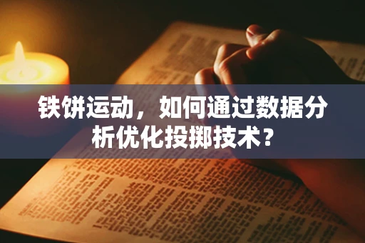 铁饼运动，如何通过数据分析优化投掷技术？