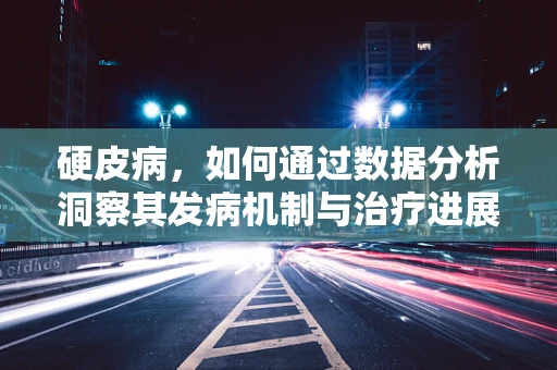 硬皮病，如何通过数据分析洞察其发病机制与治疗进展？