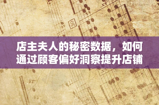 店主夫人的秘密数据，如何通过顾客偏好洞察提升店铺业绩？