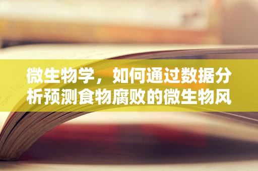 微生物学，如何通过数据分析预测食物腐败的微生物风险？