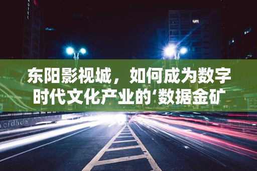 东阳影视城，如何成为数字时代文化产业的‘数据金矿’？