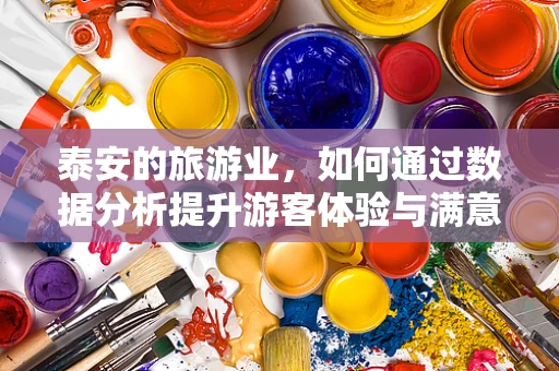 泰安的旅游业，如何通过数据分析提升游客体验与满意度？