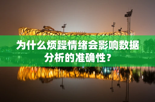 为什么烦躁情绪会影响数据分析的准确性？