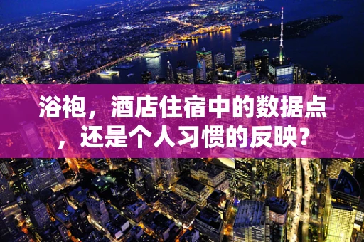 浴袍，酒店住宿中的数据点，还是个人习惯的反映？
