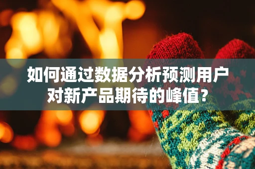 如何通过数据分析预测用户对新产品期待的峰值？