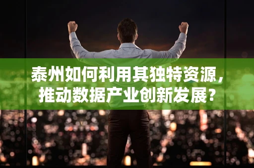 泰州如何利用其独特资源，推动数据产业创新发展？