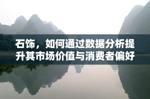 石饰，如何通过数据分析提升其市场价值与消费者偏好洞察？