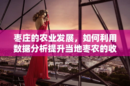 枣庄的农业发展，如何利用数据分析提升当地枣农的收益？