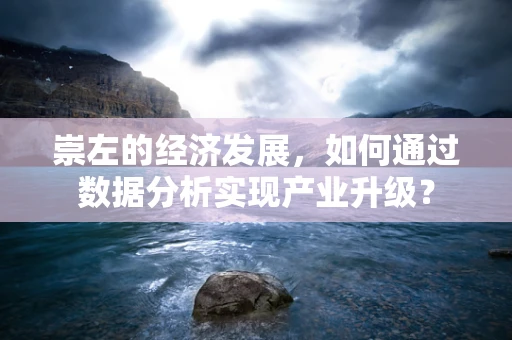 崇左的经济发展，如何通过数据分析实现产业升级？