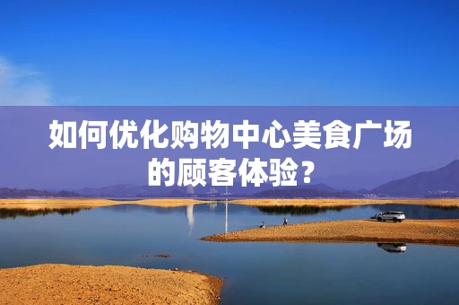 如何优化购物中心美食广场的顾客体验？