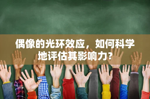 偶像的光环效应，如何科学地评估其影响力？