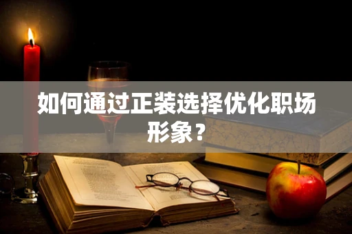 如何通过正装选择优化职场形象？