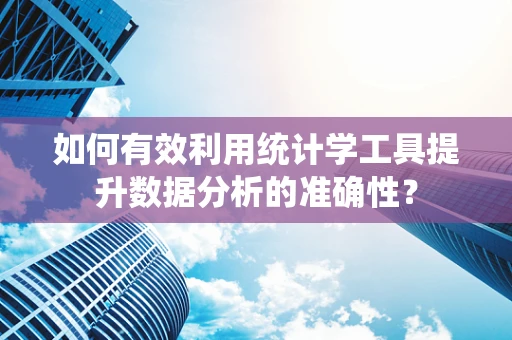 如何有效利用统计学工具提升数据分析的准确性？