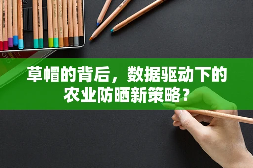 草帽的背后，数据驱动下的农业防晒新策略？